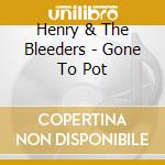 Henry & The Bleeders - Gone To Pot cd musicale