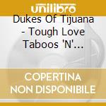 Dukes Of Tijuana - Tough Love Taboos 'N' Tattoos cd