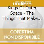 Kings Of Outer Space - The Things That Make Us Strange cd