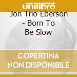 Jon Trio Eberson - Born To Be Slow cd
