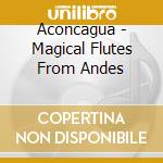 Aconcagua - Magical Flutes From Andes cd musicale di Aconcagua