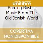 Burning Bush - Music From The Old Jewish World cd