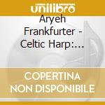 Aryeh Frankfurter - Celtic Harp: Morning Dew cd musicale