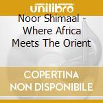 Noor Shimaal - Where Africa Meets The Orient cd musicale