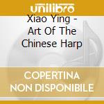 Xiao Ying - Art Of The Chinese Harp cd musicale di Xiao Ying