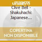 Clive Bell - Shakuhachi: Japanese Bamboo Flute cd musicale di Clive Bell