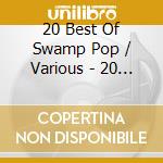 20 Best Of Swamp Pop / Various - 20 Best Of Swamp Pop / Various cd musicale di 20 Best Of Swamp Pop / Various