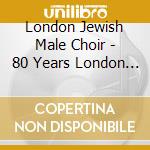 London Jewish Male Choir - 80 Years London Jewish Male Choir cd musicale di London Jewish Male Choir