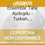 Ensemble Tahir Aydogdu - Turkish Traditional Music cd musicale di Ensemble Tahir Aydogdu