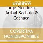 Jorge Mendoza - Anibal Bachata & Cachaca cd musicale di Jorge Mendoza