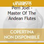 Perri Joel - Master Of The Andean Flutes cd musicale di Perri Joel