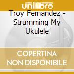 Troy Fernandez - Strumming My Ukulele cd