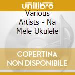 Various Artists - Na Mele Ukulele cd
