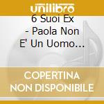 6 Suoi Ex - Paola Non E' Un Uomo (Cd Single) cd