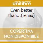 Even better than...(remix) cd