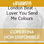 London Beat - Lover You Send Me Colours cd musicale di Londonbeat