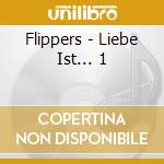 Flippers - Liebe Ist... 1 cd musicale di Flippers