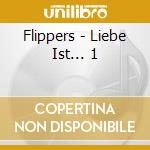 Flippers - Liebe Ist... 1 cd