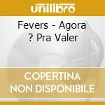 Fevers - Agora ? Pra Valer cd