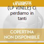 (LP VINILE) Ci perdiamo in tanti cd