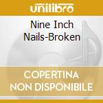 Nine Inch Nails-Broken cd musicale di NINE INCH NAILS