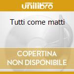 Tutti come matti cd