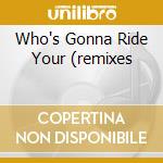 Who's Gonna Ride Your (remixes cd