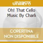 Oh! That Cello Music By Charli cd musicale di Thomas Beckmann