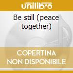 Be still (peace together) cd