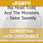 Big Head Todd And The Monsters - Sister Sweetly cd musicale di BIG HEAD TODD & THE