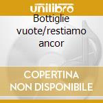 Bottiglie vuote/restiamo ancor cd
