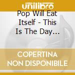 Pop Will Eat Itself - This Is The Day This Is...