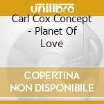 Carl Cox Concept - Planet Of Love cd musicale di Carl Cox Concept