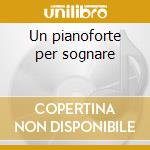 Un pianoforte per sognare cd musicale di Pino Calvi