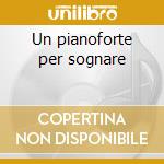 Un pianoforte per sognare cd