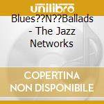 Blues??N??Ballads - The Jazz Networks cd