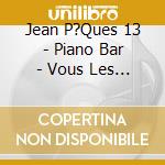 Jean P?Ques 13 - Piano Bar - Vous Les Femmes - cd musicale