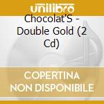 Chocolat'S - Double Gold (2 Cd) cd musicale