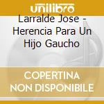 Larralde Jose - Herencia Para Un Hijo Gaucho cd musicale di Larralde Jose