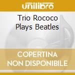 Trio Rococo Plays Beatles cd musicale di Rococo Trio