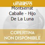 Montserrat Caballe - Hijo De La Luna cd musicale di Montserrat Caballe