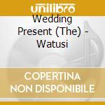 Wedding Present (The) - Watusi cd musicale di Wedding Present (The)