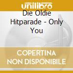 Die Oldie Hitparade - Only You cd musicale di Die Oldie Hitparade