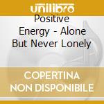 Positive Energy - Alone But Never Lonely cd