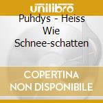Puhdys - Heiss Wie Schnee-schatten cd musicale di Puhdys