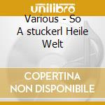 Various - So A stuckerl Heile Welt cd