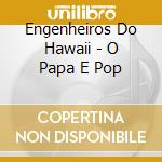 Engenheiros Do Hawaii - O Papa E Pop