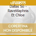Dallas So - Raveldaphnis Et Chloe cd musicale di Eduardo Mata