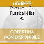 Diverse - Die Fussball-Hits 95 cd musicale di Diverse