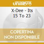 X-Dee - Its 15 To 23 cd musicale di X